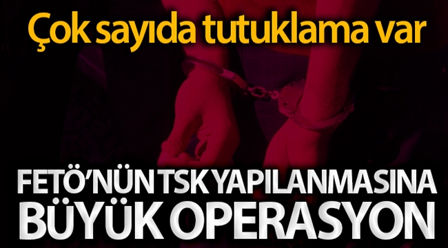 FETÖ'nün TSK yapılanmasına ilişkin büyük operasyon
