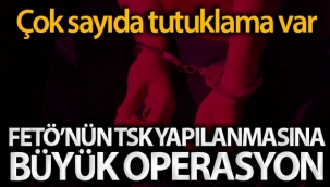 FETÖ'nün TSK yapılanmasına ilişkin büyük operasyon