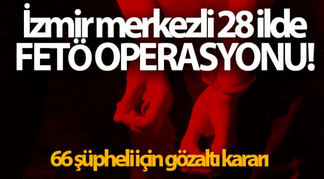 İzmir merkezli 28 ilde FETÖ operasyonu!