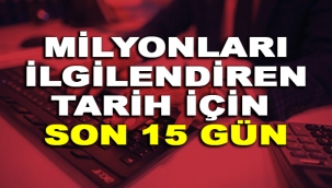 Milyonları ilgilendiren tarih için son 15 gün