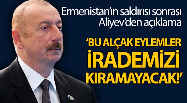 Aliyev: "Bu alçak eylemler Azerbaycan halkının iradesini asla kıramayacak"