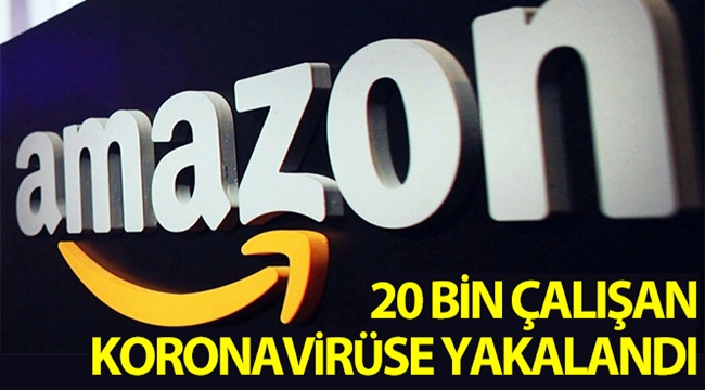 Amazon çalışanlarından 20 bine yakın kişi koronavirüse yakalandı