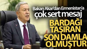 Bakan Akar'dan Ermenistan'a çok sert mesaj! Bardağı taşıran son damla olmuştur
