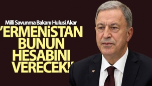 Bakan Akar: Ermenistan bunun hesabını verecek!