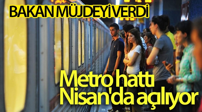 Bakan müjdeyi verdi! Metro hattı Nisan'da açılıyor