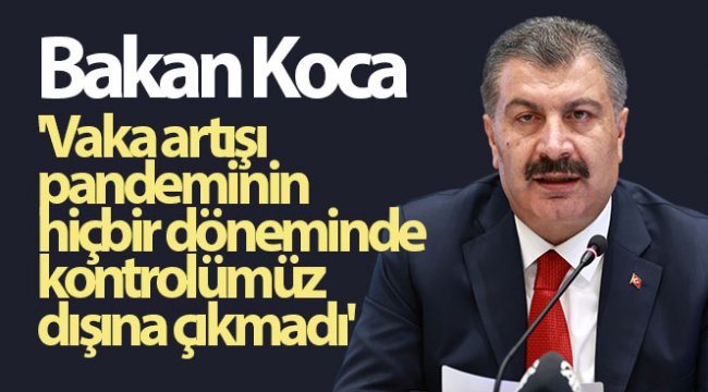 Bakan Koca 'Vaka artışı pandeminin hiçbir döneminde kontrolümüz dışına çıkmadı'