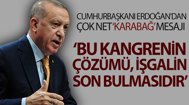 Cumhurbaşkanı Erdoğan: "30 yıldır adeta kangrene dönmüş bu meselenin çözümü işgalin son bulmasıdır"