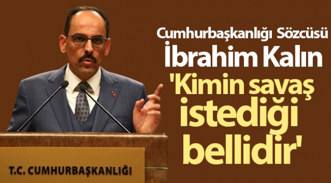 Cumhurbaşkanlığı Sözcüsü İbrahim Kalın: 'Kimin savaş istediği bellidir'