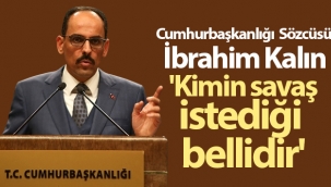 Cumhurbaşkanlığı Sözcüsü İbrahim Kalın: 'Kimin savaş istediği bellidir'