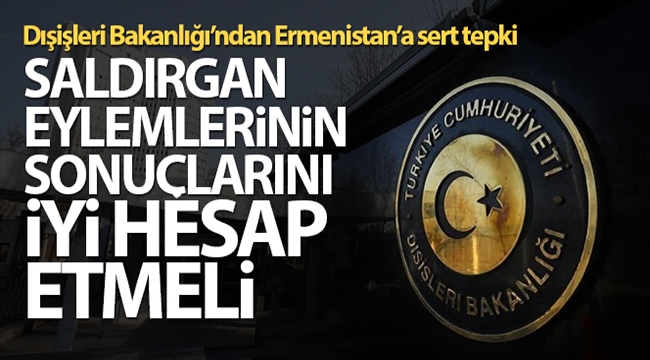 Dışişleri Bakanlığı: Ermenistan saldırgan eylemlerinin sonuçlarını iyi hesap etmeli