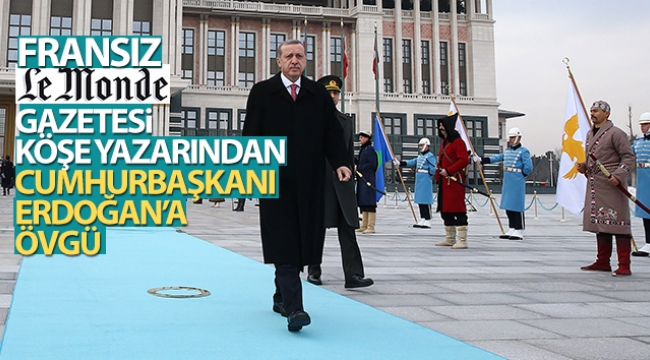 Fransız Le Monde gazetesi köşe yazarından Cumhurbaşkanı Erdoğan'a övgü!