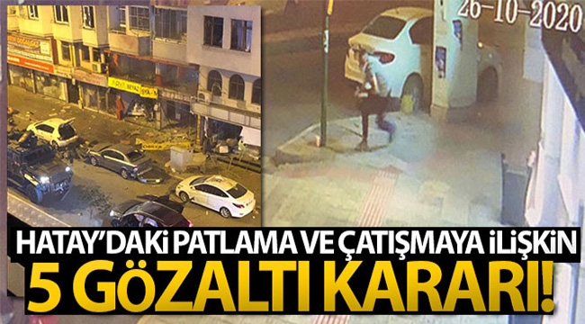 Hatay'daki patlama ve çatışmaya ilişkin 5 gözaltı kararı!