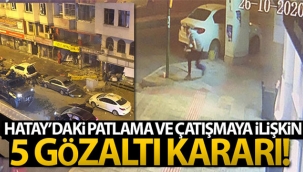 Hatay'daki patlama ve çatışmaya ilişkin 5 gözaltı kararı!