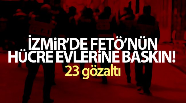 İzmir'de FETÖ'nün hücre evlerine baskın: 23 gözaltı