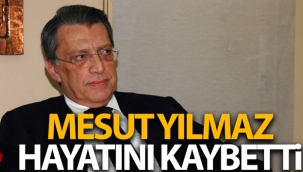 Mesut Yılmaz hayatını kaybetti