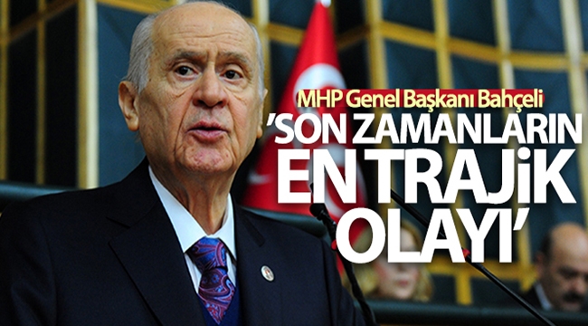 MHP Genel Başkanı Bahçeli: 'Son zamanların en trajik olayı'
