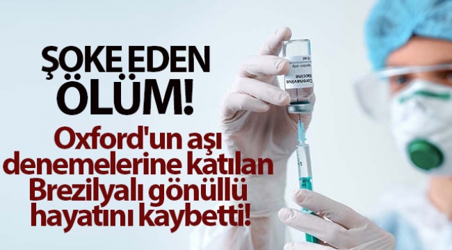 Oxford'un aşı denemelerine katılan Brezilyalı gönüllü hayatını kaybetti