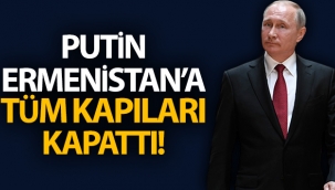 Rusya Devlet Başkanı Putin, Ermenistan'a tüm kapıları kapattı!