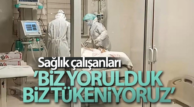 Sağlık çalışanları: 'Biz yorulduk, biz tükeniyoruz'