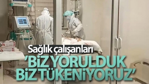 Sağlık çalışanları: 'Biz yorulduk, biz tükeniyoruz'