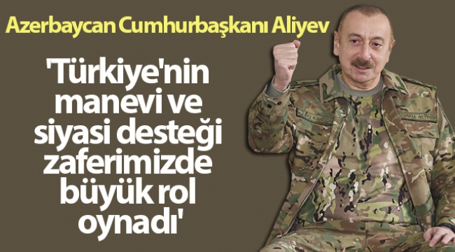 Aliyev: 'Türkiye'nin manevi ve siyasi desteği zaferimizde büyük rol oynadı'