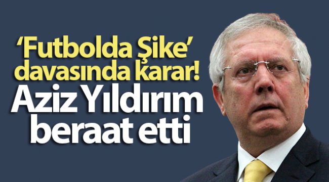 Aziz Yıldırım'ın da aralarında bulunduğu 23 sanığa beraat