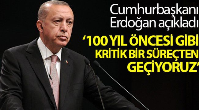 Cumhurbaşkanı Erdoğan: "Ülke ve millet olarak en az 100 yıl öncesi gibi kritik bir süreçten geçiyoruz"
