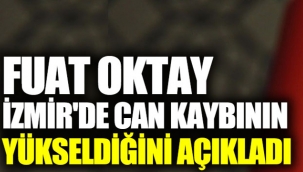 Fuat Oktay İzmir'de can kaybının yükseldiğini açıkladı