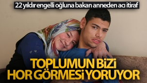 22 yıldır engelli oğluna bakan anneden acı itiraf!