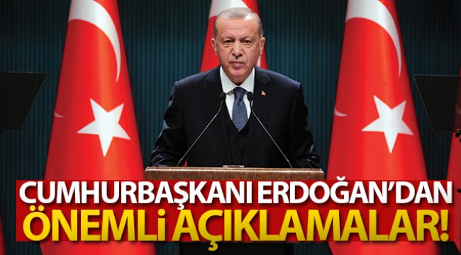 Cumhurbaşkanı Erdoğan'dan önemli açıklamalar!