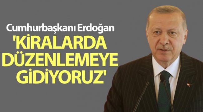 Cumhurbaşkanı Erdoğan: 'Kiralarda düzenlemeye gidiyoruz'