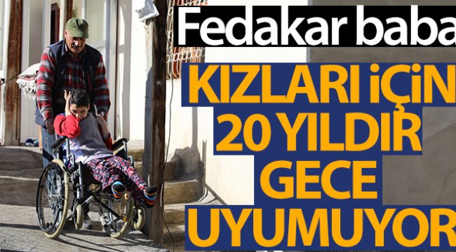 Fedakar baba engelli kızları için 20 yıldır gece uyumuyor