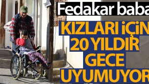 Fedakar baba engelli kızları için 20 yıldır gece uyumuyor