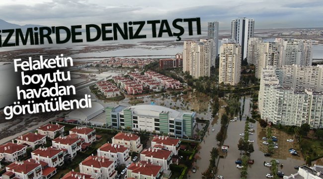 İzmir'de deniz taştı, felaketin boyutu havadan görüntülendi