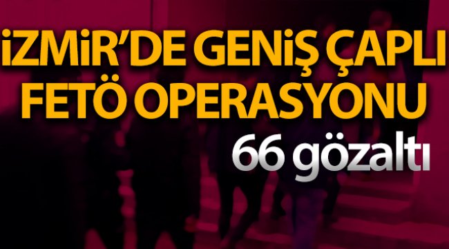 İzmir'de FETÖ/PDY'ye büyük darbe: 66 şüpheli gözaltına alındı