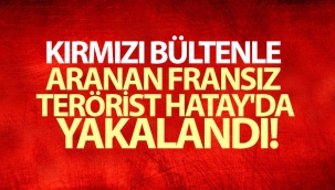 Kırmızı bültenle aranan Fransız terörist Hatay'da yakalandı