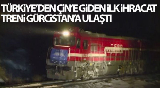 Türkiye'den Çin'e giden ilk ihracat treni Gürcistan'a ulaştı