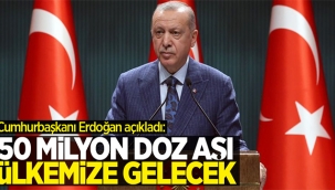 Cumhurbaşkanı Erdoğan: '50 milyon doz aşı ülkemize gelecek'