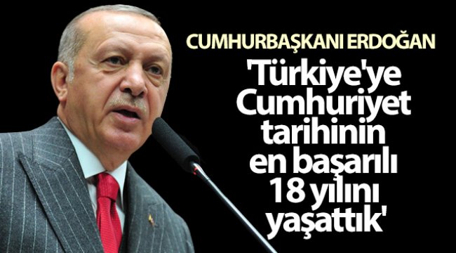 Cumhurbaşkanı Erdoğan: 'Türkiye'ye Cumhuriyet tarihinin en başarılı 18 yılını yaşattık'