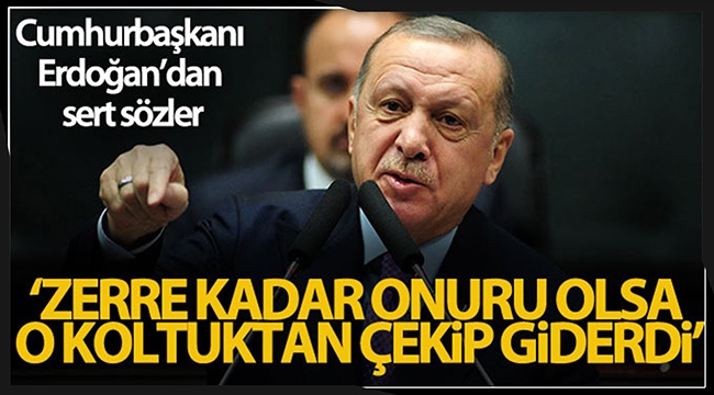 Cumhurbaşkanı Erdoğan, "Zerre kadar onuru olsa o koltuktan çekip giderdi"