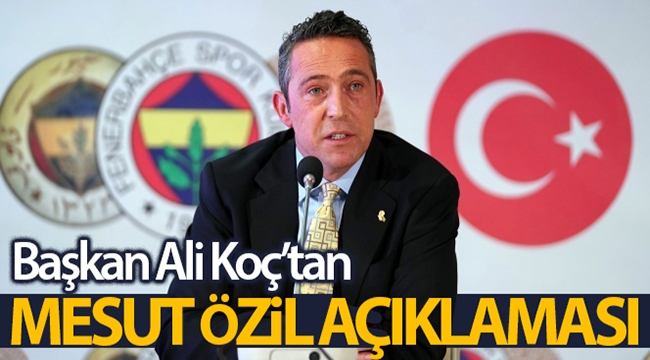 Fenerbahçe Başkanı Koç'tan Mesut Özil açıklaması