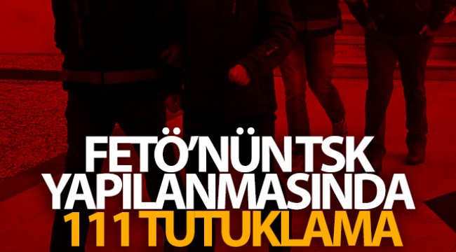 FETÖ'nün TSK yapılanmasında 111 tutuklama