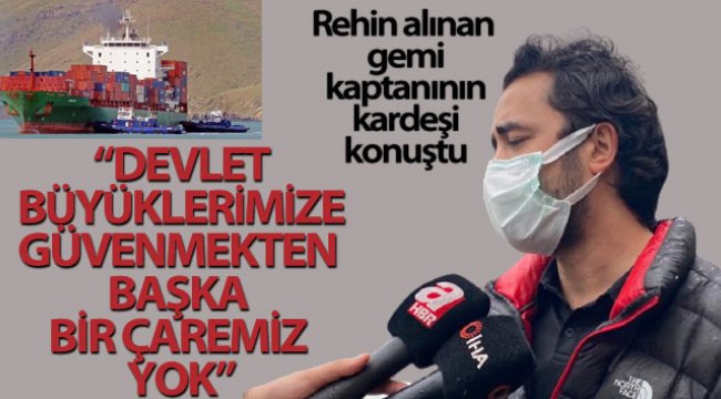 Rehin alınan gemi kaptanının kardeşi konuştu