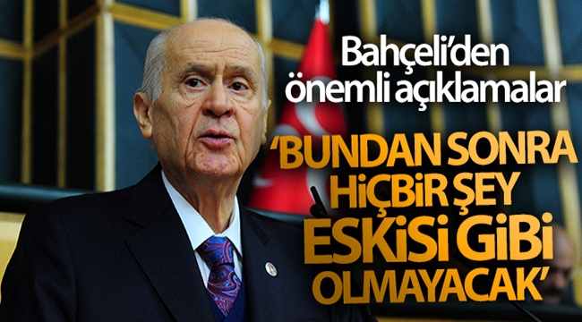 Bahçeli: 'Bundan sonra hiçbir şey eskisi gibi olmayacak'