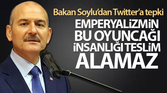 Bakan Soylu'dan Twitter'a tepki: 'Emperyalizmin bu oyuncağı insanlığı teslim alamaz'