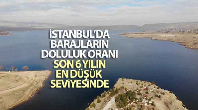 İstanbul'da barajların doluluk oranı son 6 yılın en düşük seviyesinde