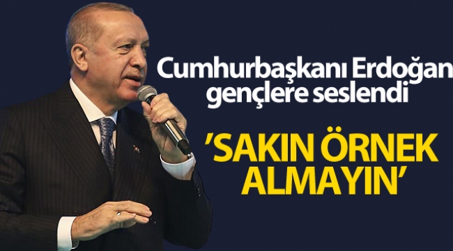 Cumhurbaşkanı Erdoğan gençlere seslendi: 'Sakın örnek almayın'