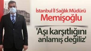 İstanbul İl Sağlık Müdürü Memişoğlu: 'Aşı karşıtlığını anlamış değiliz'