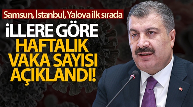 İllere göre haftalık vaka sayıları açıklandı!