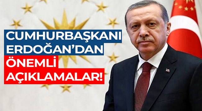 Cumhurbaşkanı Erdoğan'dan önemli açıklamalar!
